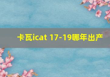 卡瓦icat 17-19哪年出产